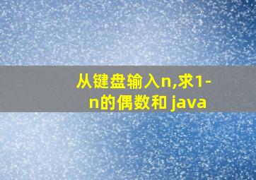 从键盘输入n,求1-n的偶数和 java